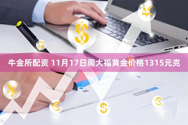 牛金所配资 11月17日周大福黄金价格1315元克