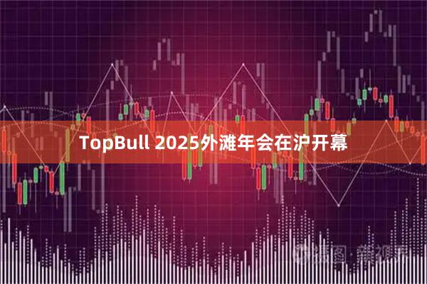 TopBull 2025外滩年会在沪开幕