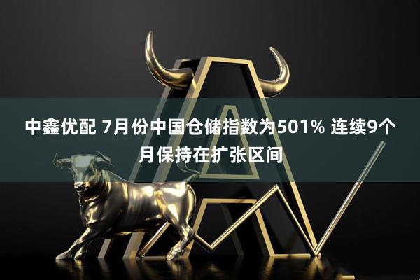 中鑫优配 7月份中国仓储指数为501% 连续9个月保持在扩张区间