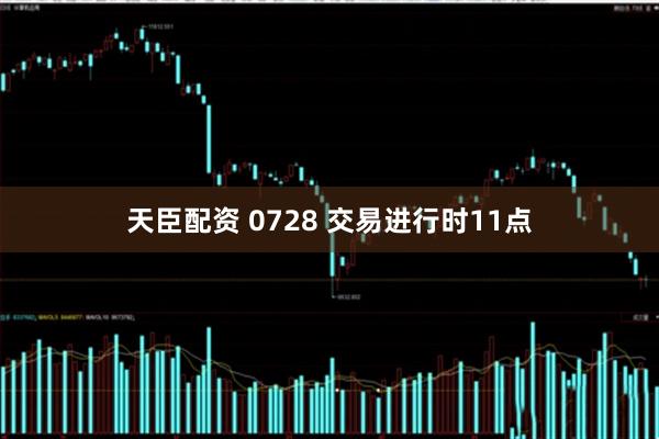 天臣配资 0728 交易进行时11点